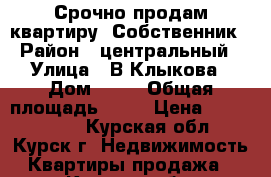 Срочно продам квартиру. Собственник › Район ­ центральный › Улица ­ В.Клыкова › Дом ­ 56 › Общая площадь ­ 37 › Цена ­ 1 385 000 - Курская обл., Курск г. Недвижимость » Квартиры продажа   . Курская обл.